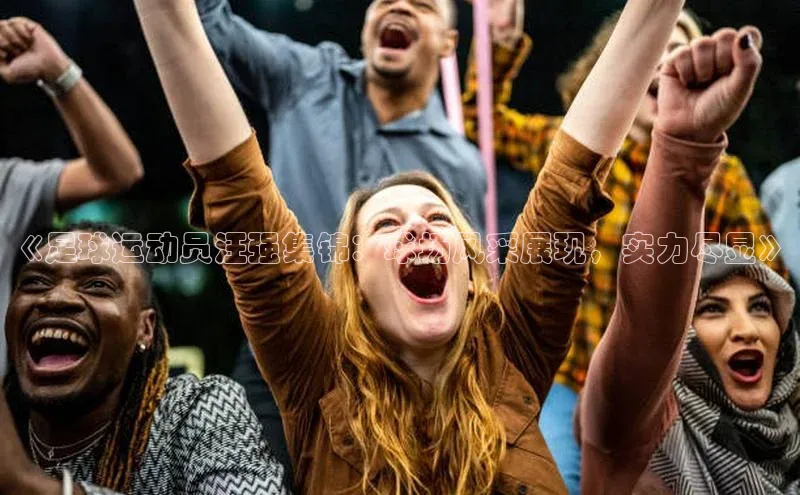 NG相信品牌的力量官网哇咔哇咔文化《足球运动员汪强集锦：球场风采展现，实力尽显》