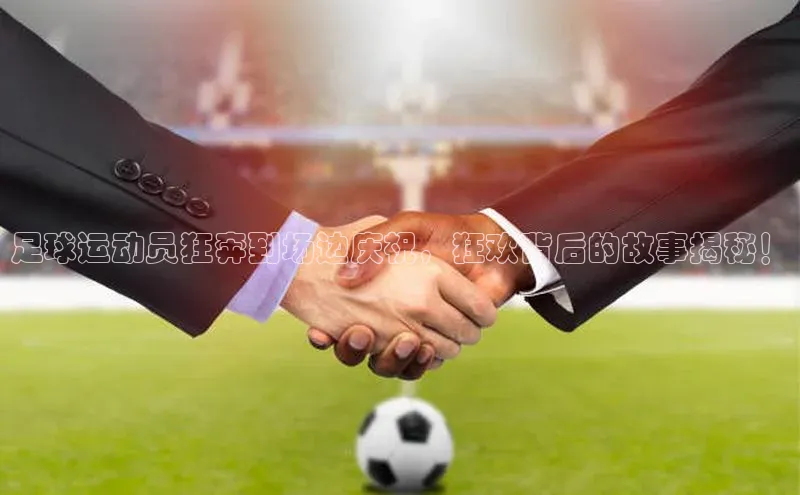 ng28相信品牌的力量注册入口巴美列捷福足球运动员狂奔到场边庆祝，狂欢背后的故事揭秘！