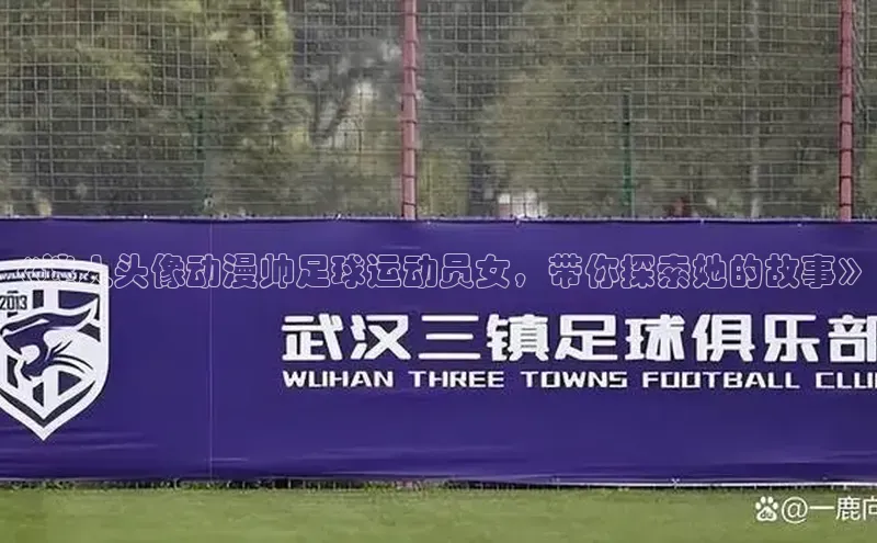 ng28南宫娱乐平台下载百度移动开放平台《迷人头像动漫帅足球运动员女，带你探索她的故事》