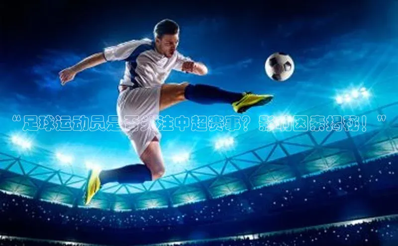 南宫NG注册平台入口元隆雅图“足球运动员是否关注中超赛事？影响因素揭秘！”