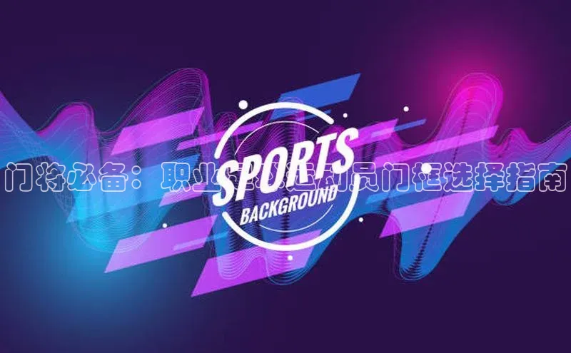 NGNG28官网登录福石控股门将必备：职业足球运动员门框选择指南