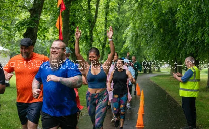 NG官网入口注册江铃新能源法国足球运动员惊艳歌舞视频大揭秘，精彩表演一览无遗