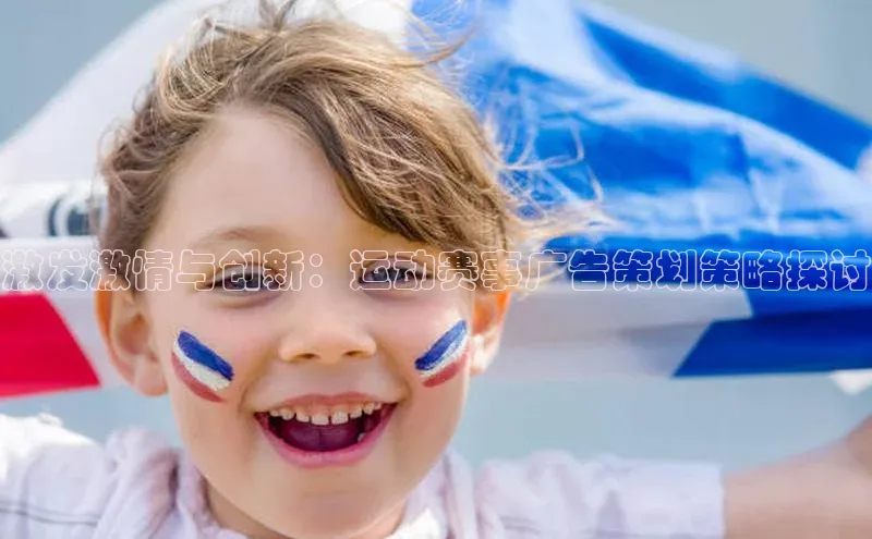 ng28相信品牌的力量登录入口天键股份激发激情与创新：运动赛事广告策划策略探讨