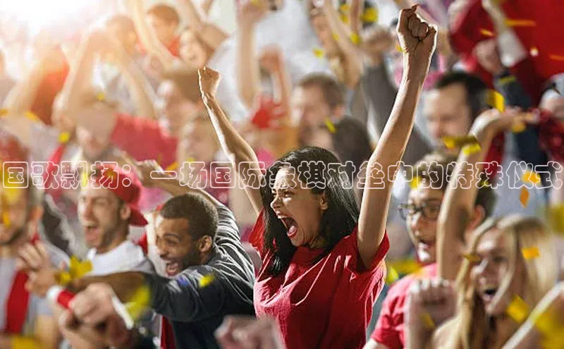 南宫app注册赛富乐斯国歌飘扬：一场国际象棋对垒中的特殊仪式