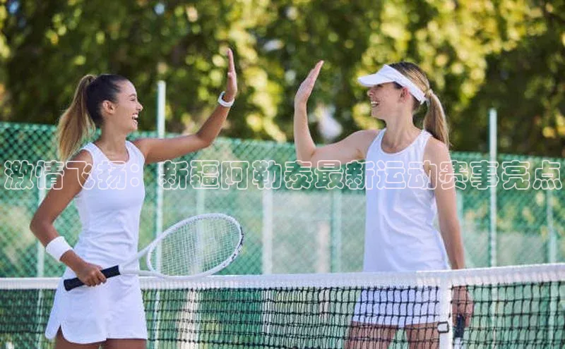 激情飞扬：新疆阿勒泰最新运动赛事亮点