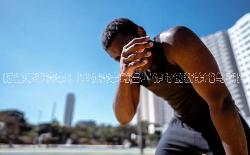 打造未来赛事：运动赛事筹备工作的创新策略与实践