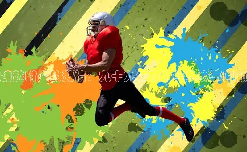 跨越时空的激情：九十九年前的经典赛事回顾