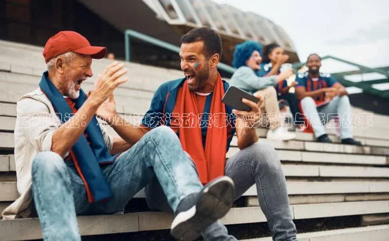 云端见证：2023江苏运动赛事精彩瞬间与幕后故事