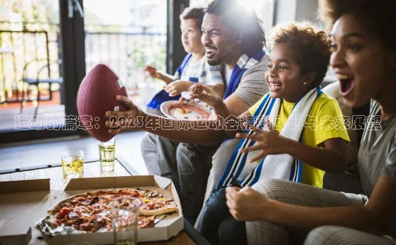 运动的篇章：2023年国际运动会精彩回顾与未来展望