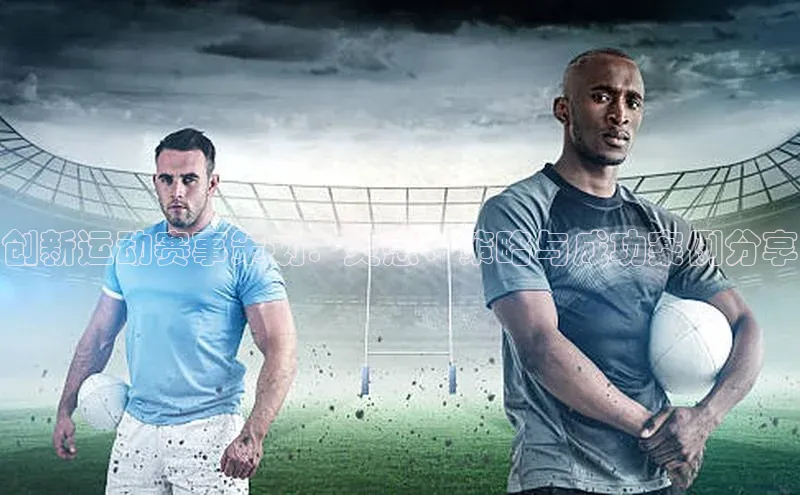 创新运动赛事策划：灵感、策略与成功案例分享