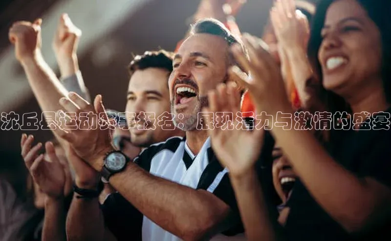 沈丘县运动赛事报名：展现活力与激情的盛宴