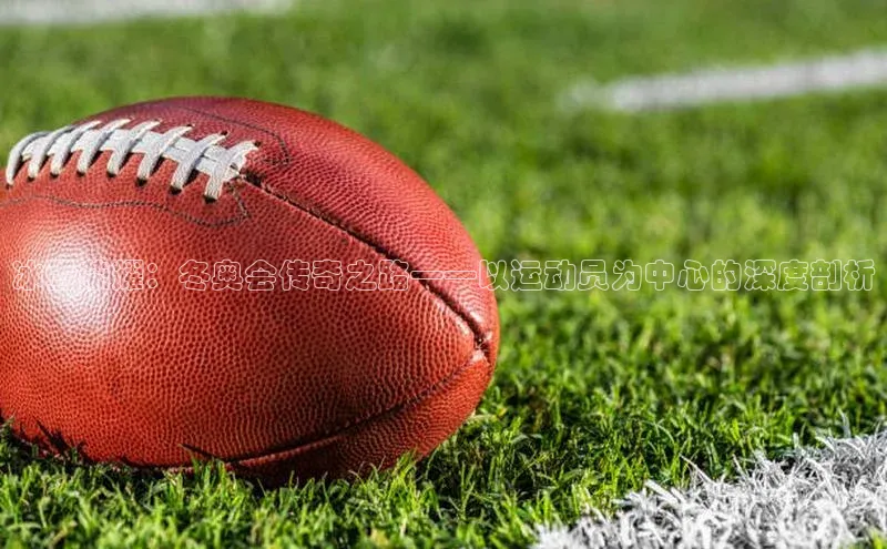 冰雪荣耀：冬奥会传奇之路——以运动员为中心的深度剖析