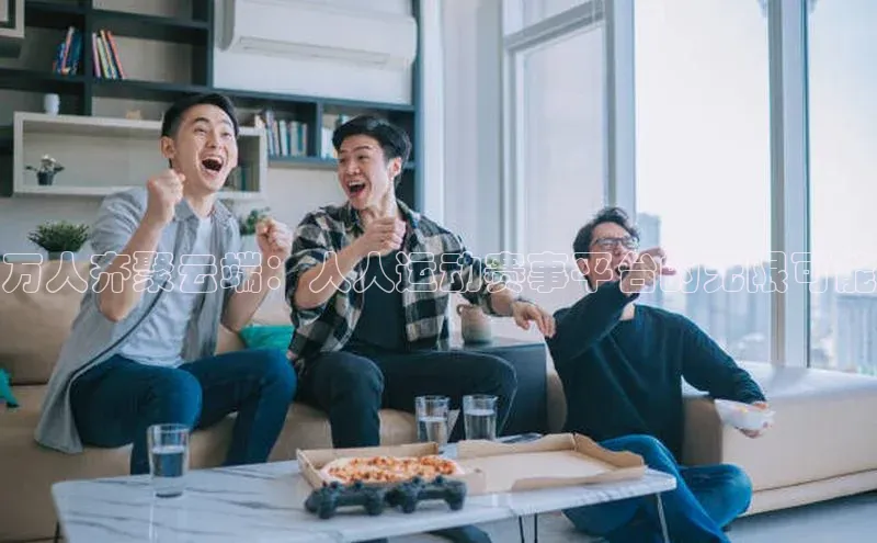 万人齐聚云端：人人运动赛事平台的无限可能