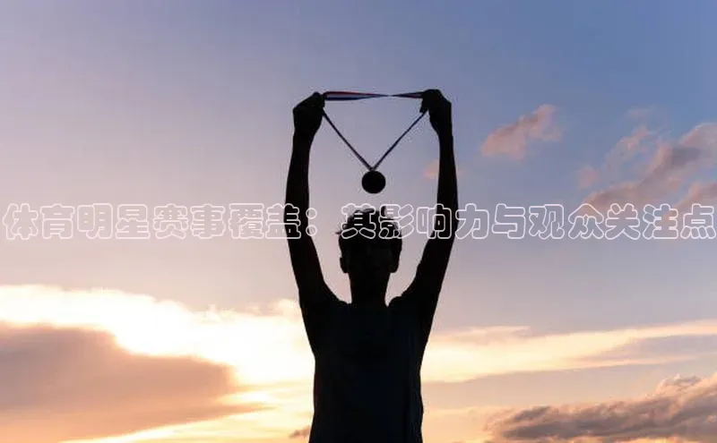 体育明星赛事覆盖：其影响力与观众关注点