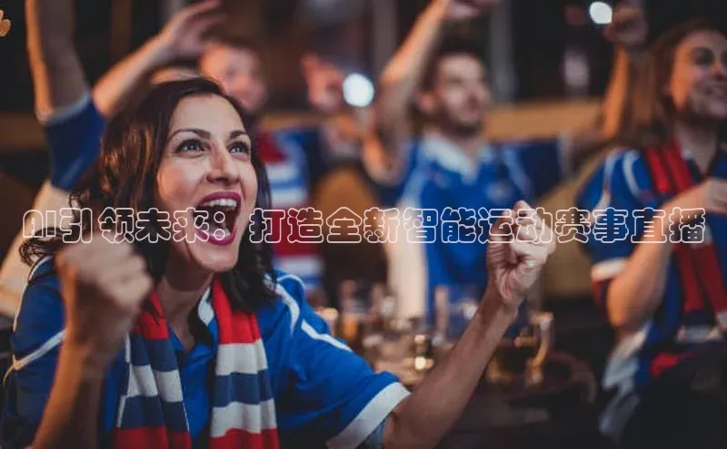 AI引领未来：打造全新智能运动赛事直播