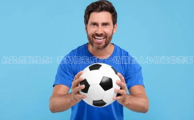 从起点到终点：我如何完成了一场激动人心的运动赛事