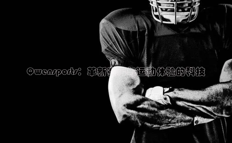 Qwensports：革新赛事与运动体验的科技
