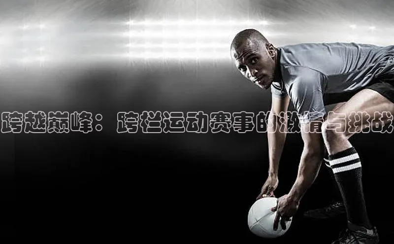 跨越巅峰：跨栏运动赛事的激情与挑战