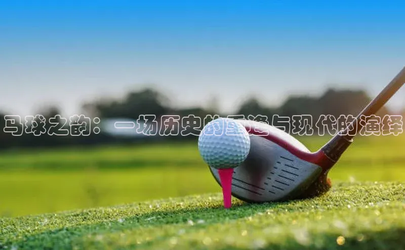 马球之韵：一场历史的重逢与现代的演绎