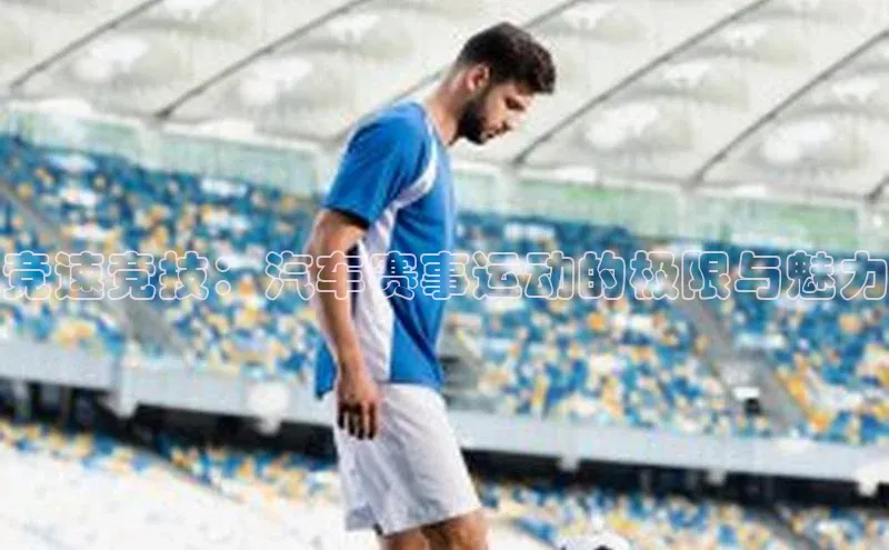 竞速竞技：汽车赛事运动的极限与魅力