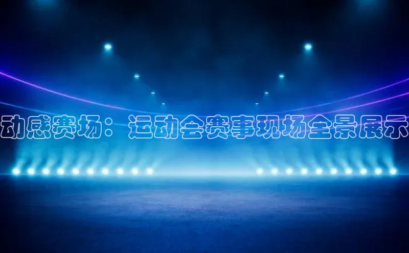 动感赛场：运动会赛事现场全景展示