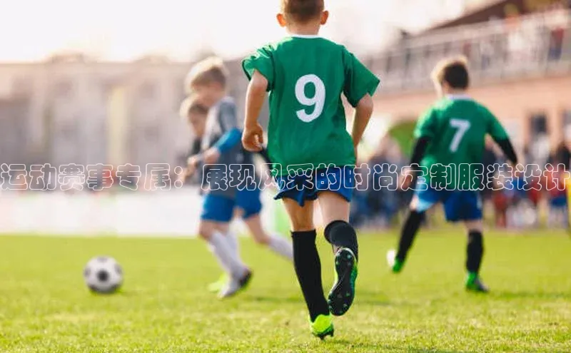 运动赛事专属：展现风采的时尚定制服装设计