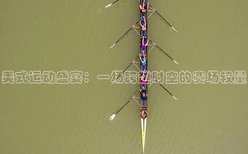 美式运动盛宴：一场跨越时空的赛场较量