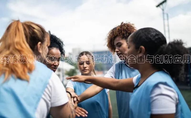 突破极限：赛事级压缩运动袜的全面与创新应用