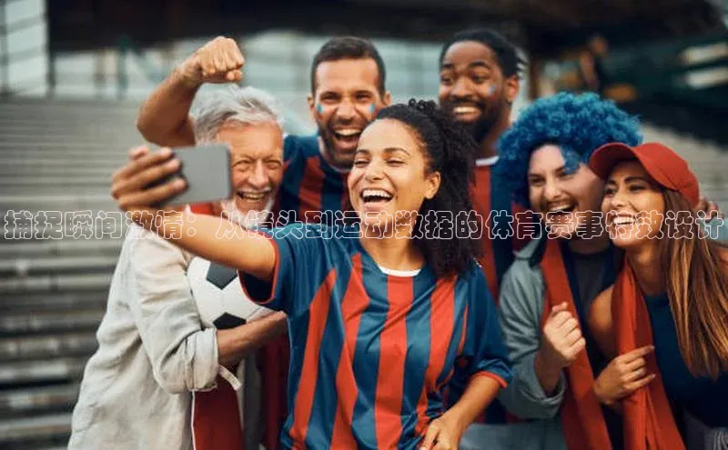 捕捉瞬间激情：从镜头到运动数据的体育赛事特效设计