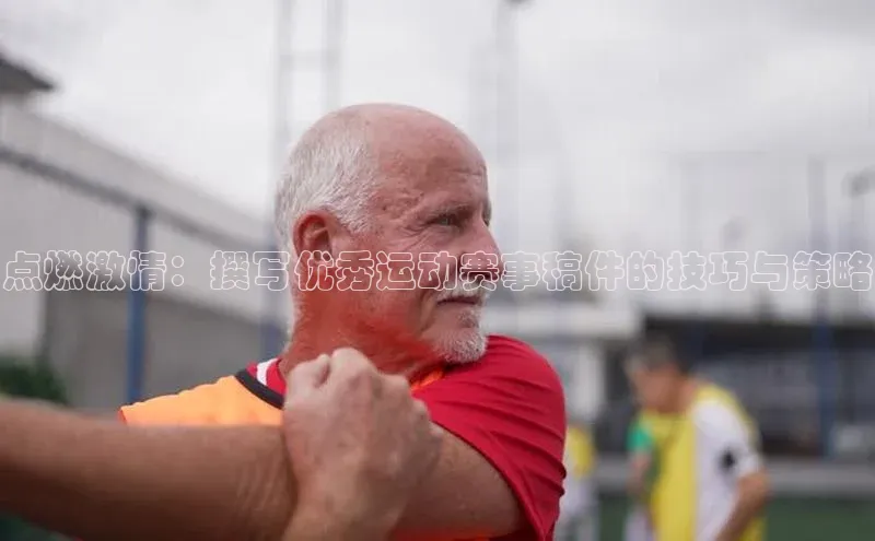 点燃激情：撰写优秀运动赛事稿件的技巧与策略