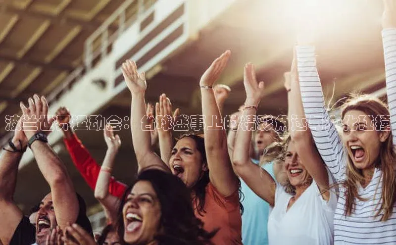 波兰世界运动会：台球盛事上的精彩角逐与文化碰撞