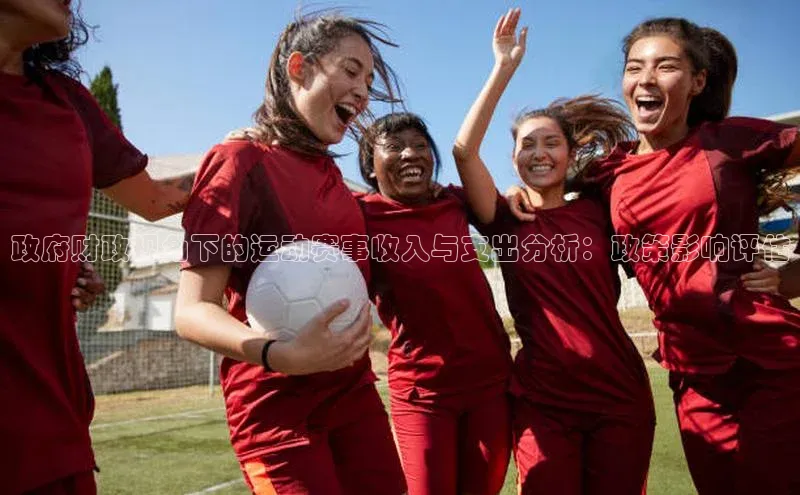 政府财政视角下的运动赛事收入与支出分析：政策影响评估