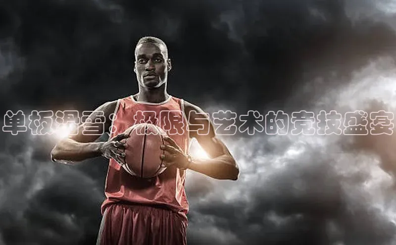 单板滑雪：极限与艺术的竞技盛宴