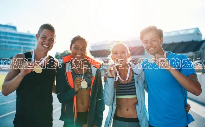 欧洲运动会：体育盛事与文化交融的盛宴