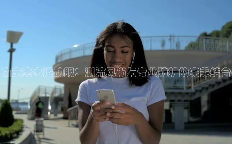 南京赛事运动服：潮流风尚与专业防护的完美结合