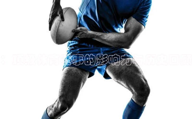 ：顶级体育赛事的影响力与历史回顾