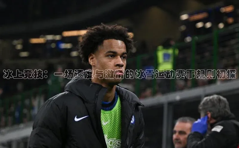 冰上竞技：一场速度与激情的冰雪运动赛事规则初探