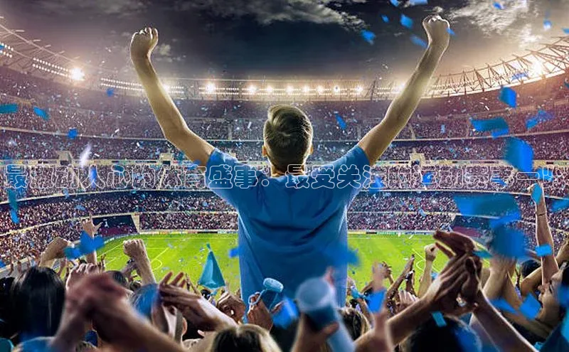 最激动人心的体育盛事：最受关注的运动赛事一览