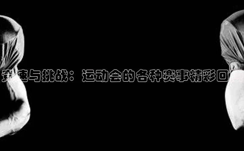 竞速与挑战：运动会的各种赛事精彩回顾