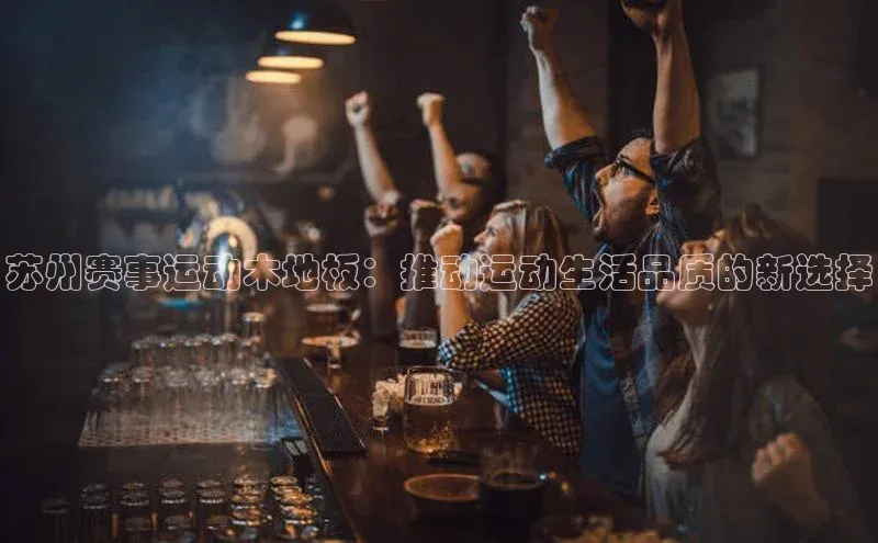 苏州赛事运动木地板：推动运动生活品质的新选择