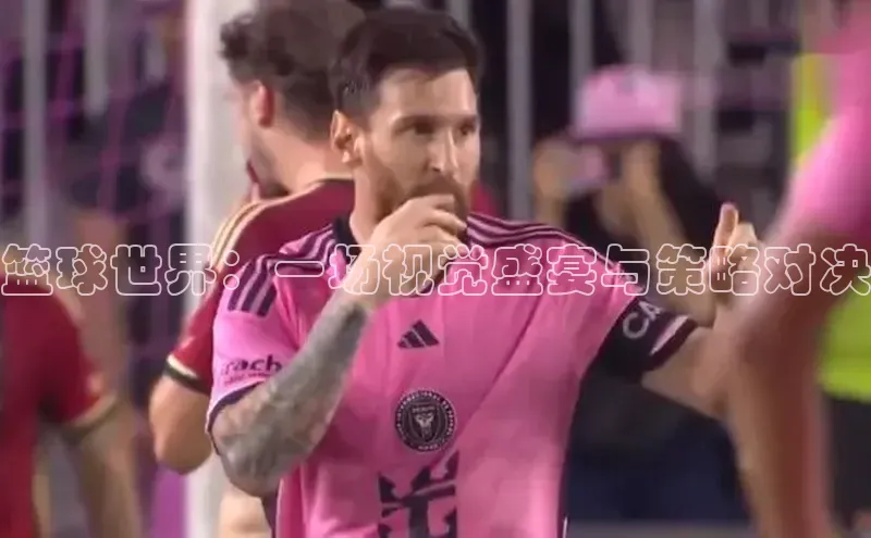 篮球世界：一场视觉盛宴与策略对决