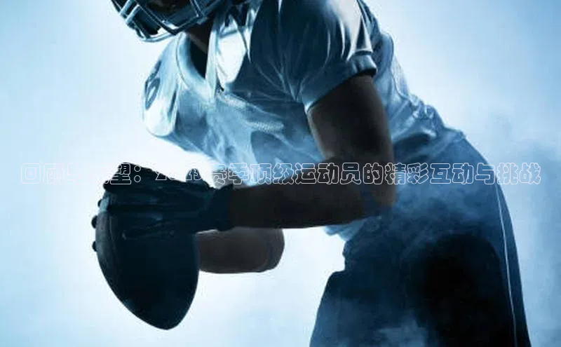 回顾与展望：2023赛季顶级运动员的精彩互动与挑战