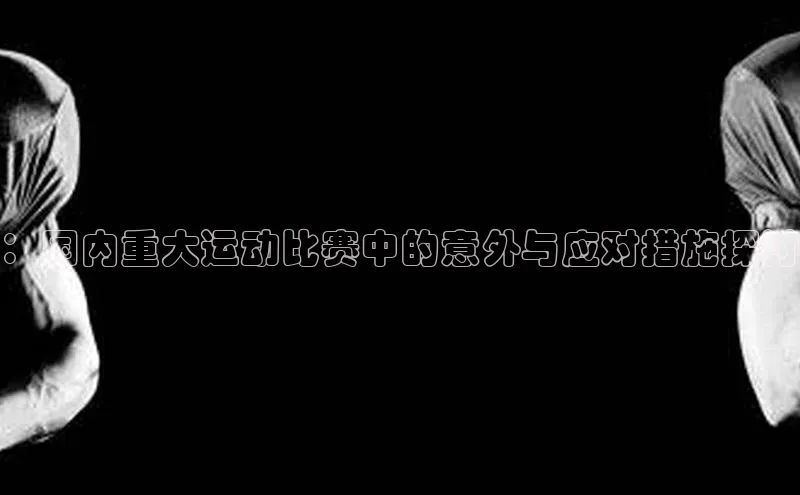 ：国内重大运动比赛中的意外与应对措施探讨